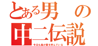 とある男の中二伝説（今日も風が僕を呼んでいる）