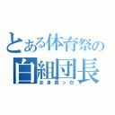 とある体育祭の白組団長（全身真っ白）