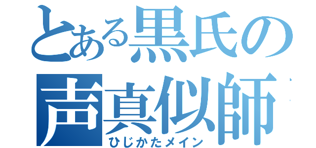 とある黒氏の声真似師（ひじかたメイン）