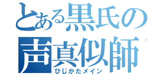 とある黒氏の声真似師（ひじかたメイン）