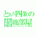 とある四条の待機部屋（スタンバイルーム）