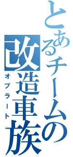 とあるチームの改造車族（オブラート）