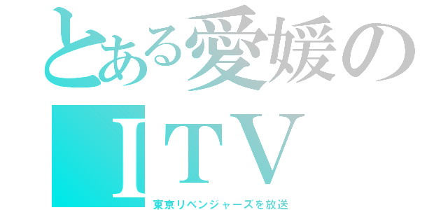 とある愛媛のＩＴＶ（東京リベンジャーズを放送）