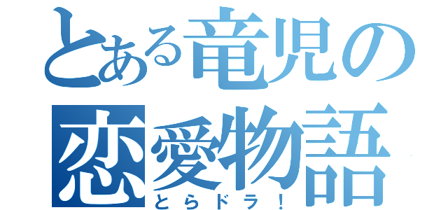 とある竜児の恋愛物語（とらドラ！）