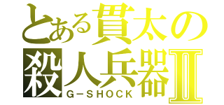 とある貫太の殺人兵器Ⅱ（Ｇ－ＳＨＯＣＫ）