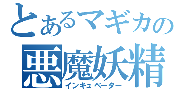 とあるマギカの悪魔妖精（インキュベーター）