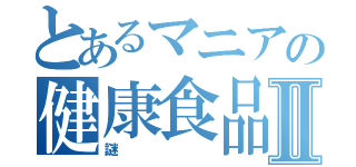 とあるマニアの健康食品Ⅱ（謎）