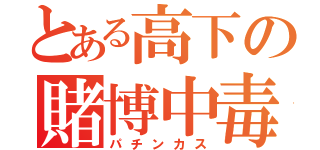 とある高下の賭博中毒（パチンカス）