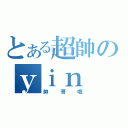 とある超帥のｙｉｎ（帥哥哦）