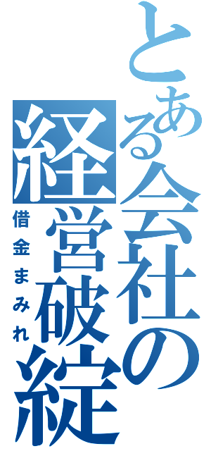 とある会社の経営破綻（借金まみれ）