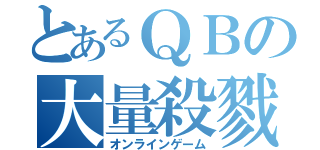 とあるＱＢの大量殺戮（オンラインゲーム）