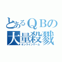 とあるＱＢの大量殺戮（オンラインゲーム）