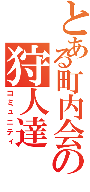 とある町内会の狩人達（コミュニティ）