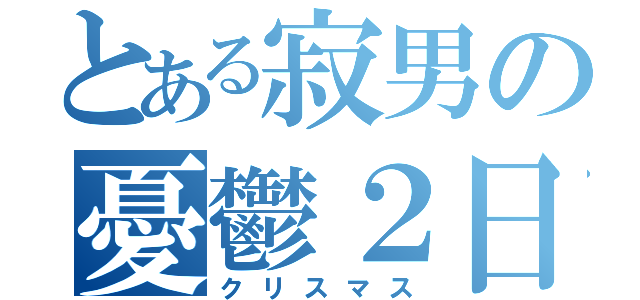 とある寂男の憂鬱２日間（クリスマス）