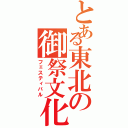 とある東北の御祭文化（フェスティバル）