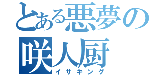 とある悪夢の咲人厨（イサキング）