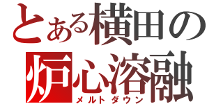 とある横田の炉心溶融（メルトダウン）