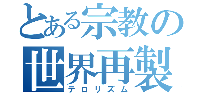 とある宗教の世界再製（テロリズム）