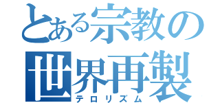 とある宗教の世界再製（テロリズム）