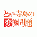 とある寺島の変態問題（大便）