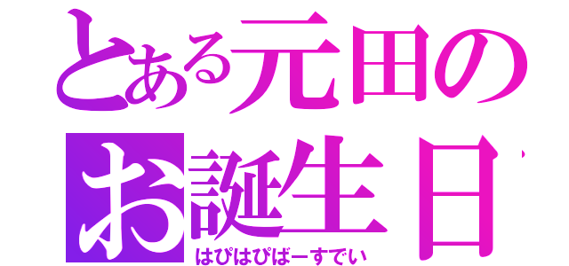 とある元田のお誕生日（はぴはぴばーすでい）