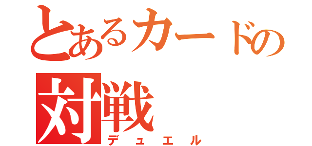 とあるカードの対戦（デュエル）