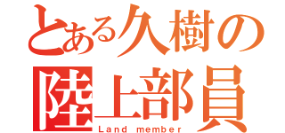 とある久樹の陸上部員（Ｌａｎｄ ｍｅｍｂｅｒ）