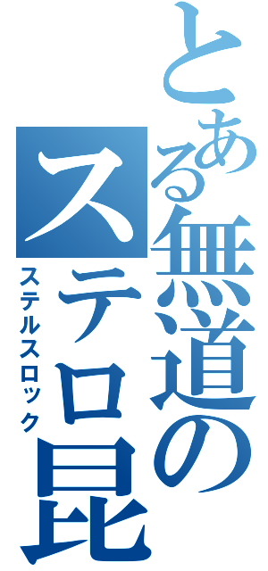 とある無道のステロ昆布（ステルスロック）