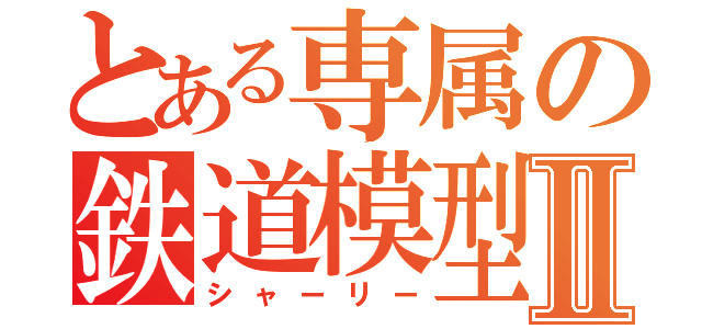 とある専属の鉄道模型Ⅱ（シャーリー）