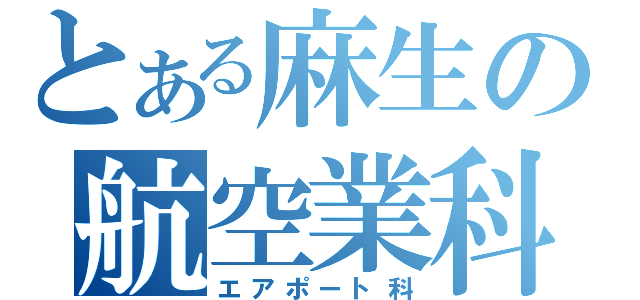 とある麻生の航空業科（エアポート科）