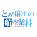 とある麻生の航空業科（エアポート科）