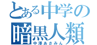 とある中学の暗黒人類（中澤あさみん）