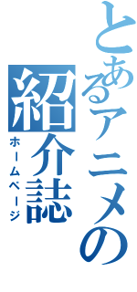 とあるアニメの紹介誌（ホームページ）