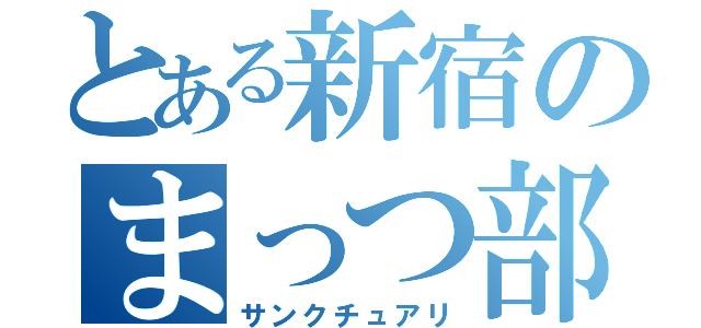 とある新宿のまっつ部屋（サンクチュアリ）