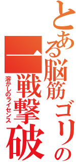 とある脳筋ゴリラの一戦撃破（溶かしのライセンス）