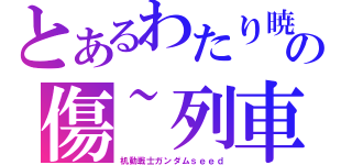 とあるわたり暁の傷~列車（机動戦士ガンダムｓｅｅｄ）