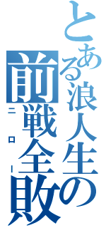 とある浪人生の前戦全敗（ニロー）