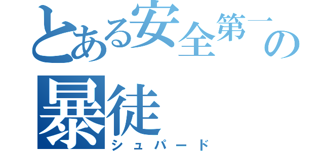 とある安全第一の暴徒（シュパード）