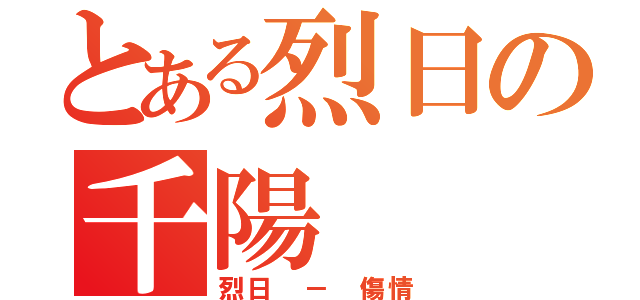 とある烈日の千陽（烈日 － 傷情）