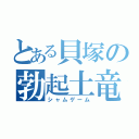 とある貝塚の勃起土竜（シャムゲーム）