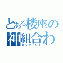 とある楼座の神組合わせ（カップリング）