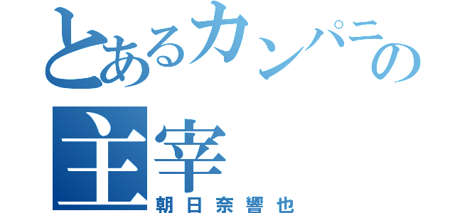 とあるカンパニーの主宰（朝日奈響也）