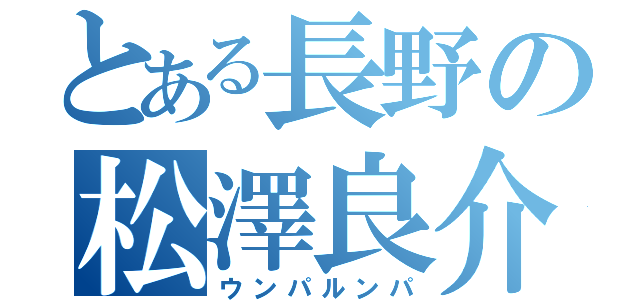 とある長野の松澤良介（ウンパルンパ）