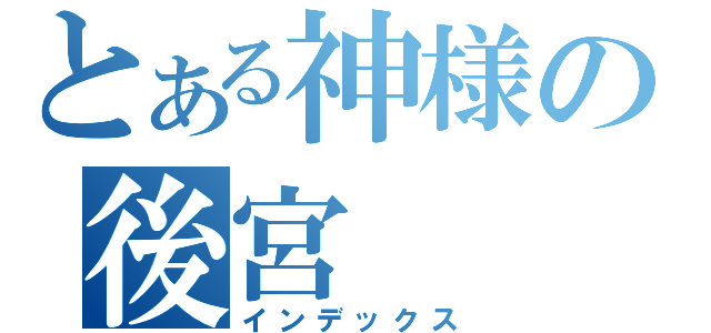 とある神様の後宮（インデックス）