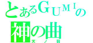 とあるＧＵＭＩの神の曲（天ノ弱）