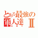 とある最強の軍人達Ⅱ（石岡５）