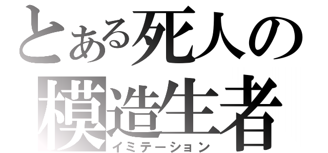 とある死人の模造生者（イミテーション）