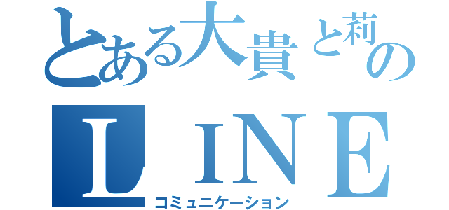 とある大貴と莉音のＬＩＮＥ（コミュニケーション）