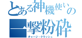 とある神機使いの一撃粉砕（チャージ・クラッシュ）