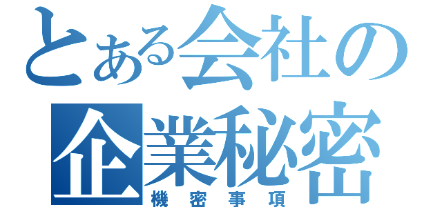 とある会社の企業秘密（機密事項）